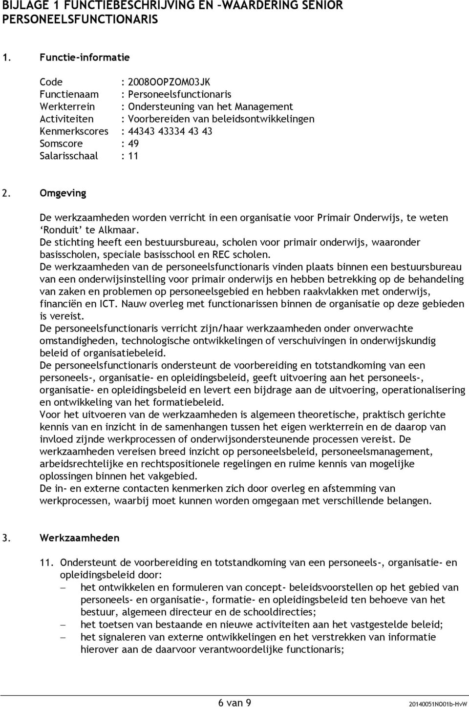 44343 43334 43 43 Somscore : 49 Salarisschaal : 11 Omgeving De werkzaamheden worden verricht in een organisatie voor Primair Onderwijs, te weten Ronduit te Alkmaar.