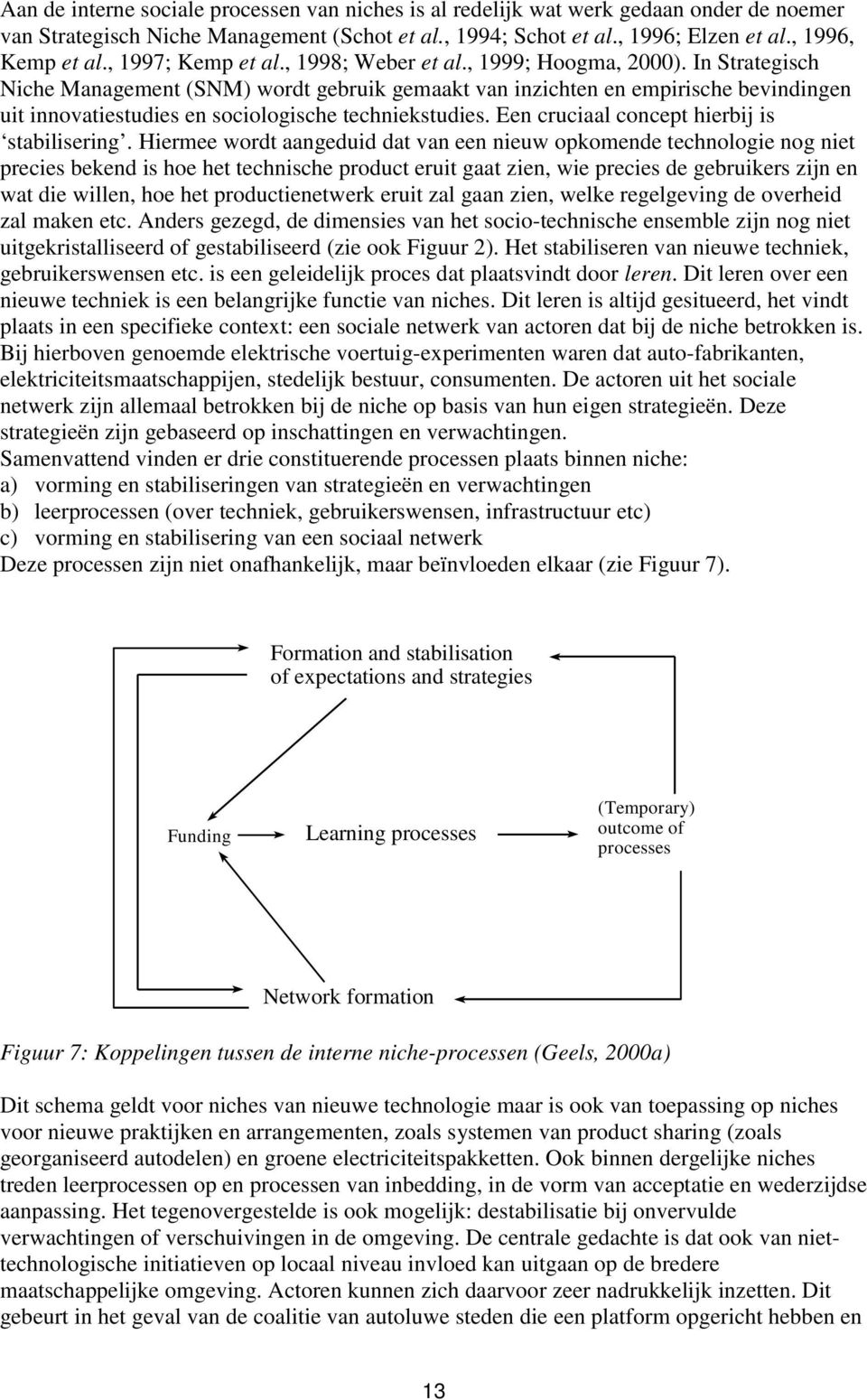 In Strategisch Niche Management (SNM) wordt gebruik gemaakt van inzichten en empirische bevindingen uit innovatiestudies en sociologische techniekstudies.