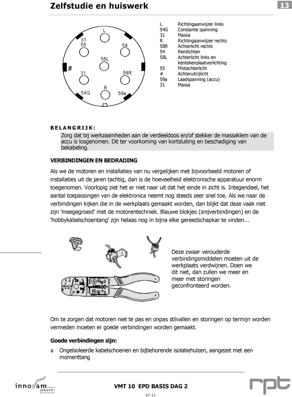 Dit ter voorkoming van kortsluiting en beschadiging van bekabeling.