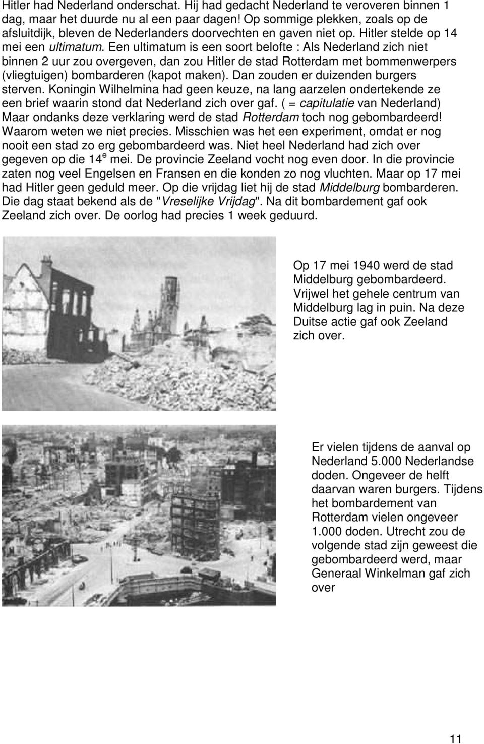 Een ultimatum is een soort belofte : Als Nederland zich niet binnen 2 uur zou overgeven, dan zou Hitler de stad Rotterdam met bommenwerpers (vliegtuigen) bombarderen (kapot maken).