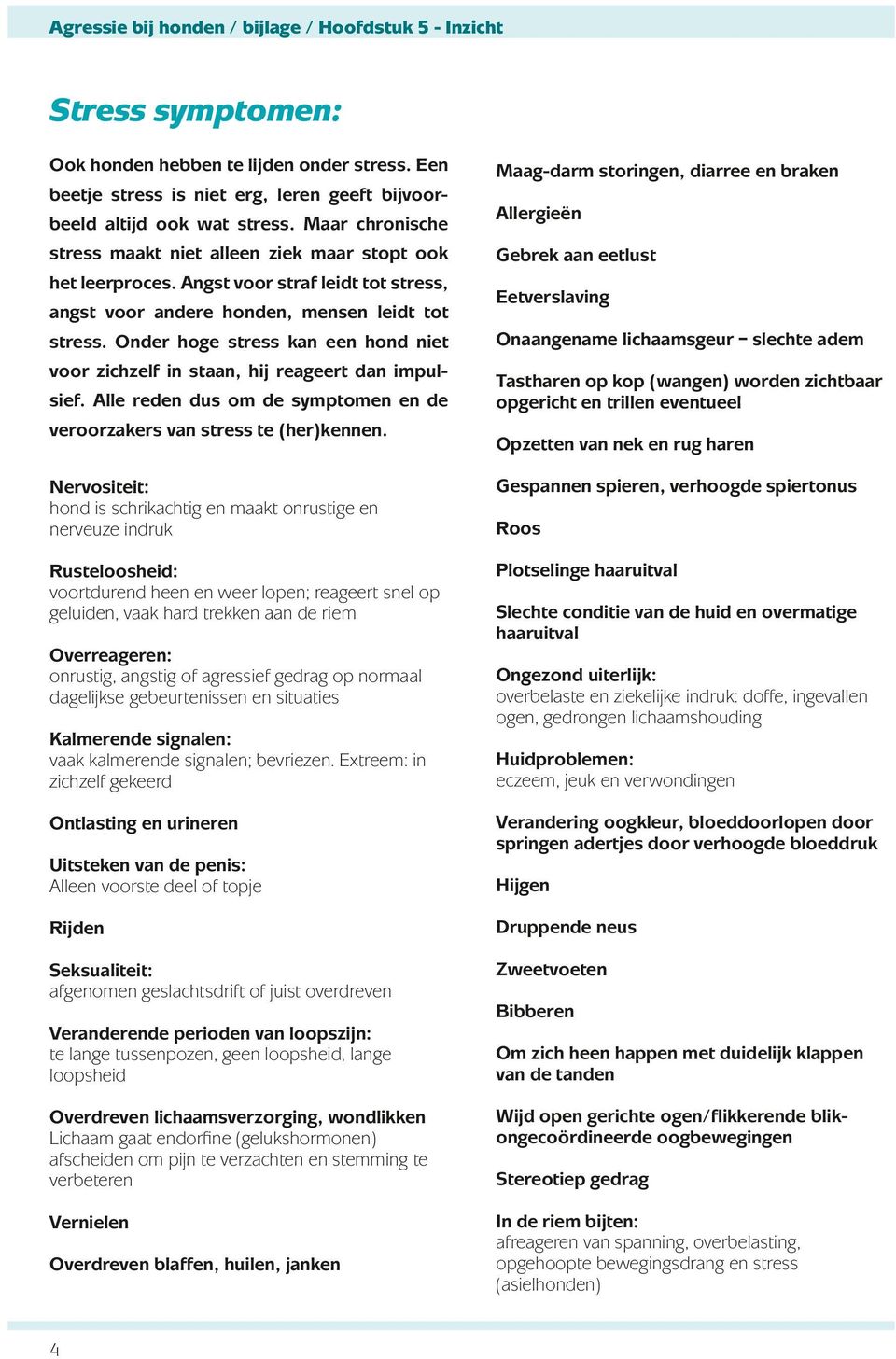 Onder hoge stress kan een hond niet voor zichzelf in staan, hij reageert dan impulsief. Alle reden dus om de symptomen en de veroorzakers van stress te (her)kennen.