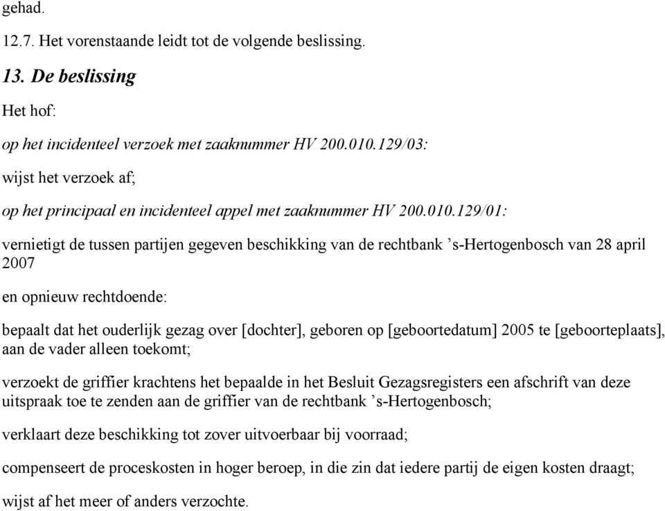 129/01: vernietigt de tussen partijen gegeven beschikking van de rechtbank s-hertogenbosch van 28 april 2007 en opnieuw rechtdoende: bepaalt dat het ouderlijk gezag over [dochter], geboren op