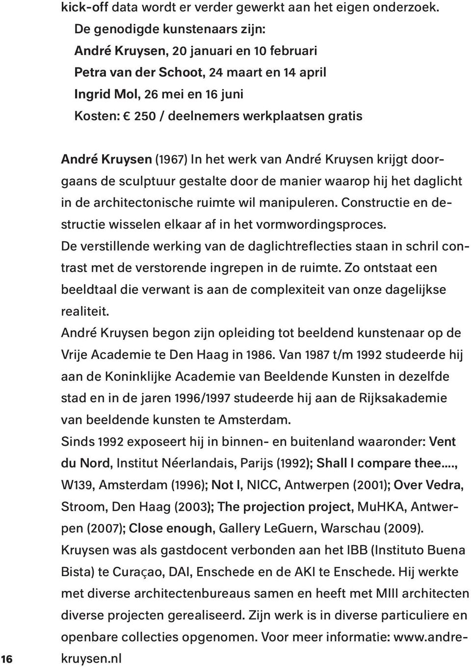 Kruysen (1967) In het werk van André Kruysen krijgt doorgaans de sculptuur gestalte door de manier waarop hij het daglicht in de architectonische ruimte wil manipuleren.