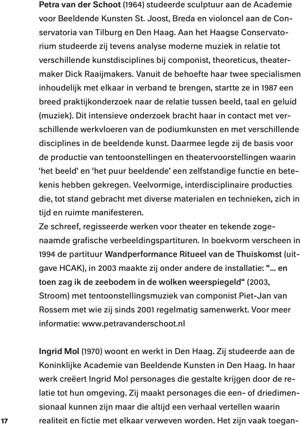 Vanuit de behoefte haar twee specialismen inhoudelijk met elkaar in verband te brengen, startte ze in 1987 een breed praktijkonderzoek naar de relatie tussen beeld, taal en geluid (muziek).