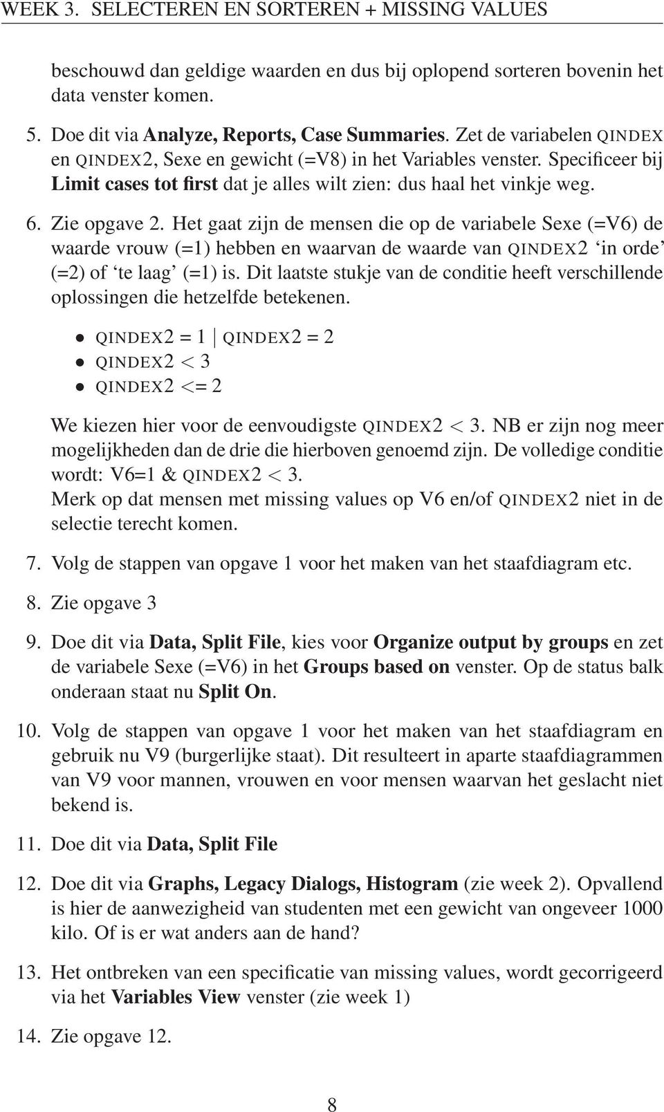 Het gaat zijn de mensen die op de variabele Sexe (=V6) de waarde vrouw (=1) hebben en waarvan de waarde van QINDEX2 in orde (=2) of te laag (=1) is.