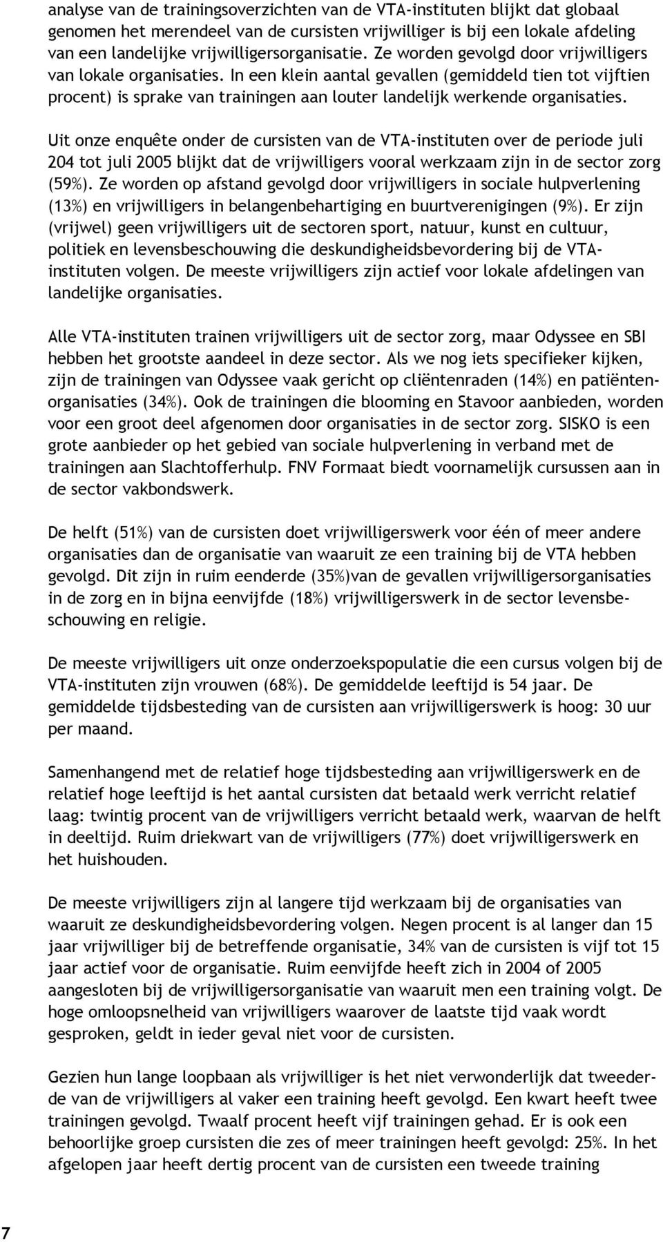 Uit onze enquête onder de cursisten van de VTA-instituten over de periode juli 204 tot juli 2005 blijkt dat de vrijwilligers vooral werkzaam zijn in de sector zorg (59%).