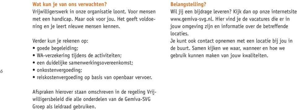 Afspraken hierover staan omschreven in de regeling Vrijwilligersbeleid die alle onderdelen van de Gemiva-SVG Groep als leidraad gebruiken. Belangstelling? Wil jij een bijdrage leveren?