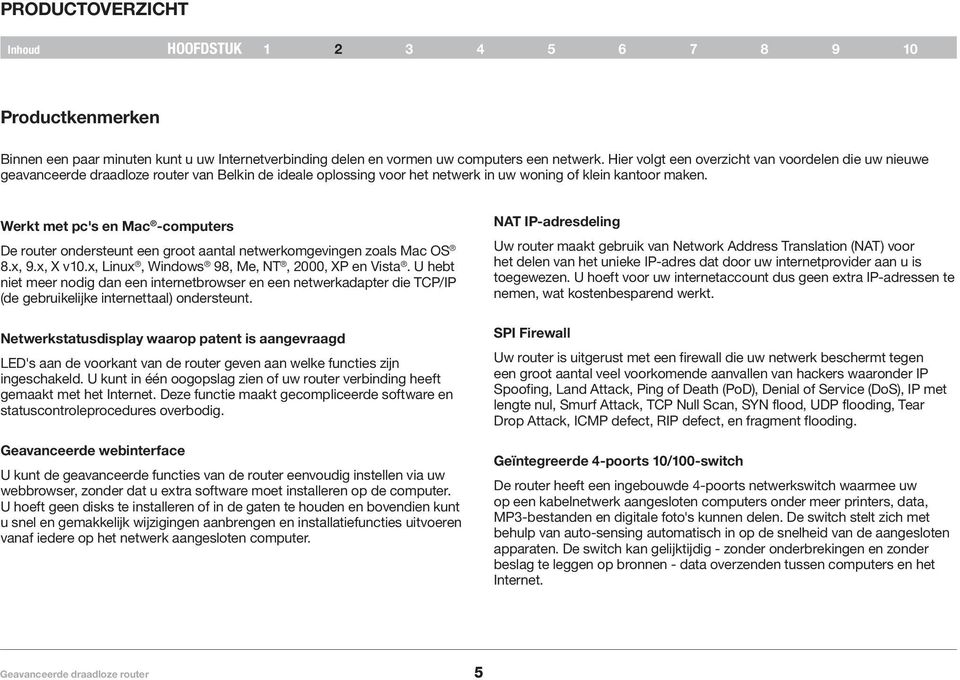 Werkt met pc's en Mac -computers De router ondersteunt een groot aantal netwerkomgevingen zoals Mac OS 8.x, 9.x, X v10.x, Linux, Windows 98, Me, NT, 2000, XP en Vista.