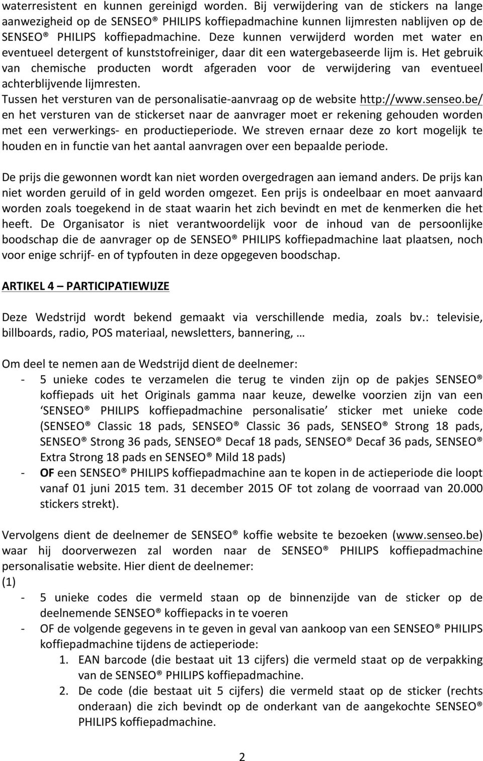 Deze kunnen verwijderd worden met water en eventueel detergent of kunststofreiniger, daar dit een watergebaseerde lijm is.