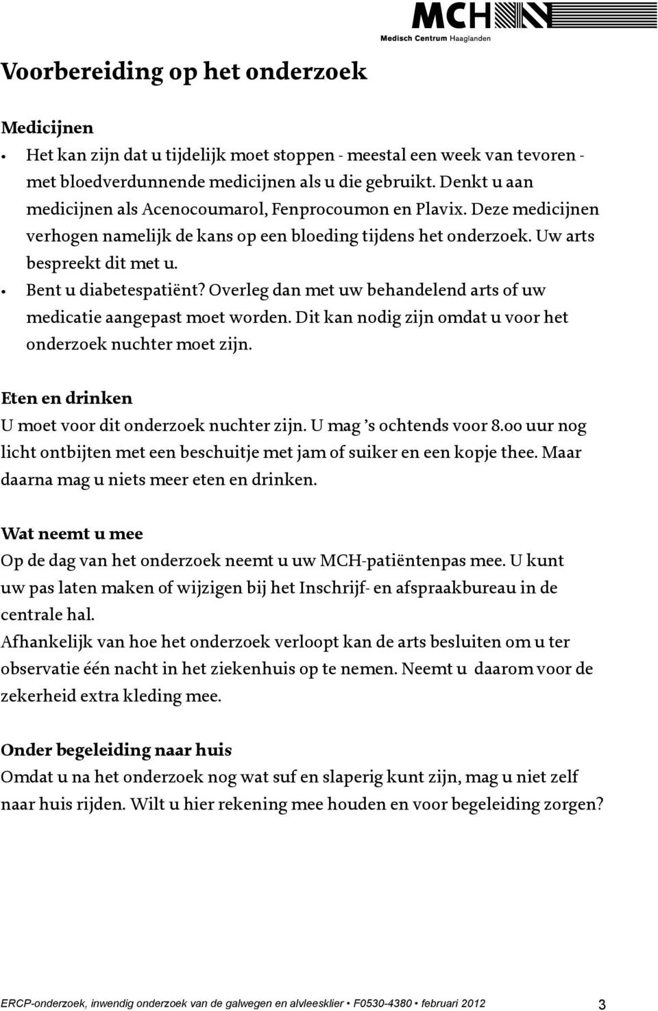 Overleg dan met uw behandelend arts of uw medicatie aangepast moet worden. Dit kan nodig zijn omdat u voor het onderzoek nuchter moet zijn. Eten en drinken U moet voor dit onderzoek nuchter zijn.