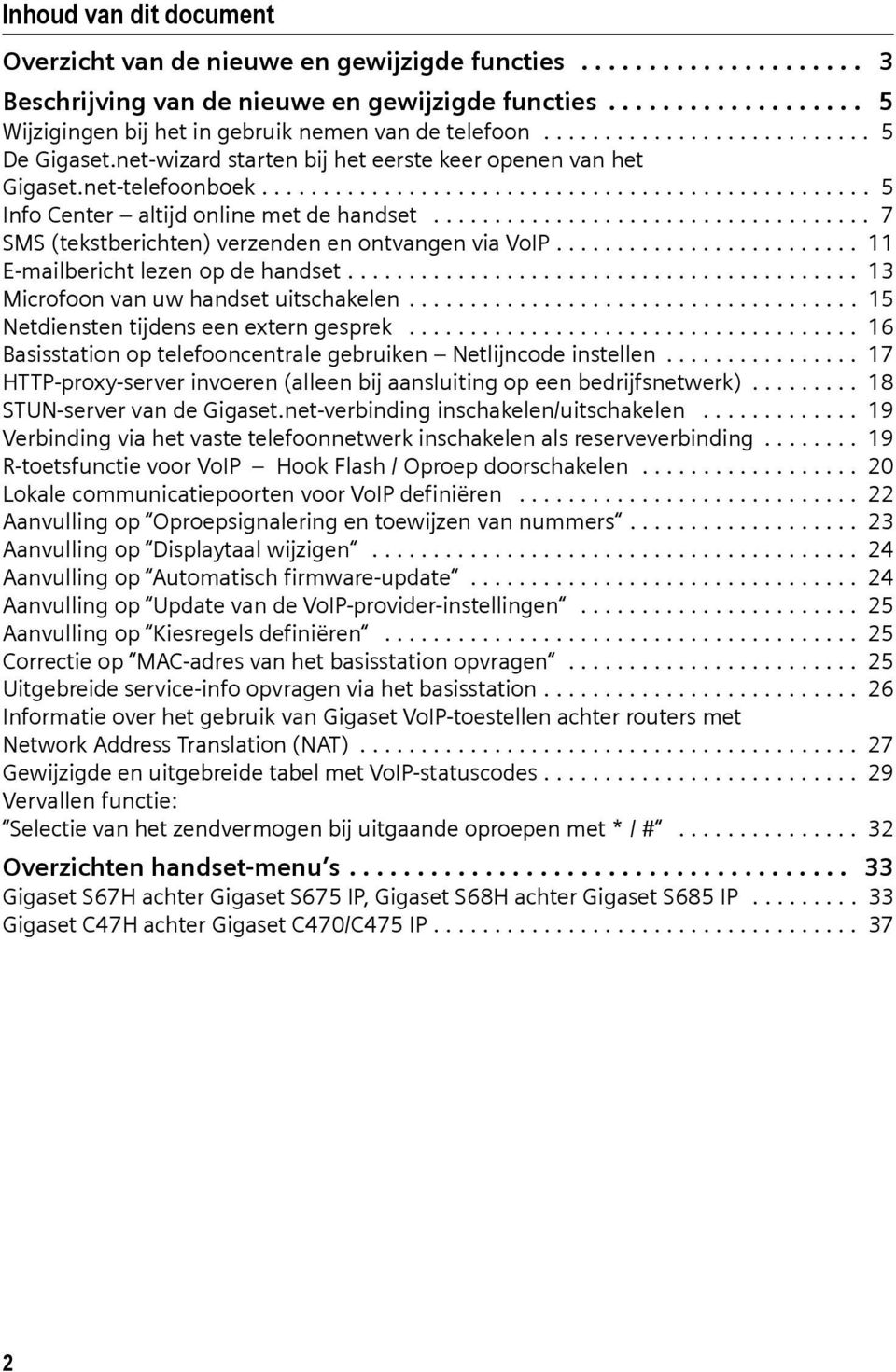 ................................... 7 SMS (tekstberichten) verzenden en ontvangen via VoIP......................... 11 E-mailbericht lezen op de handset.......................................... 13 Microfoon van uw handset uitschakelen.