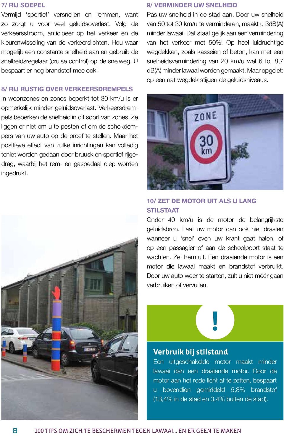 8/ RIJ RUSTIG OVER VERKEERSDREMPELS In woonzones en zones beperkt tot 30 km/u is er opmerkelijk minder geluidsoverlast. Verkeersdrempels beperken de snelheid in dit soort van zones.