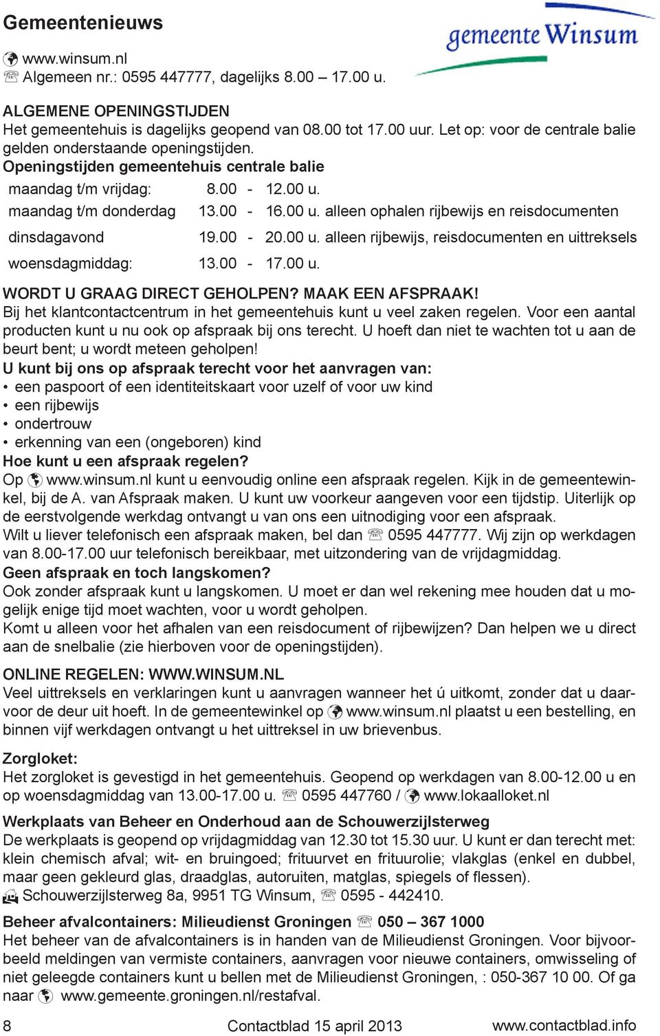 maandag t/m donderdag 13.00-16.00 u. alleen ophalen rijbewijs en reisdocumenten dinsdagavond 19.00-20.00 u. alleen rijbewijs, reisdocumenten en uittreksels woensdagmiddag: 13.00-17.00 u. WORDT U GRAAG DIRECT GEHOLPEN?