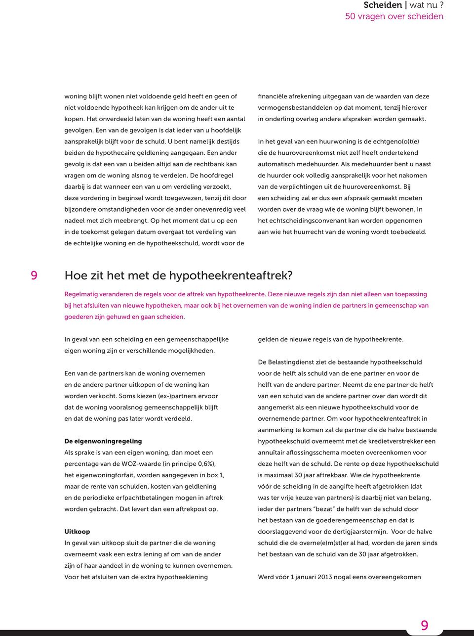 U bent namelijk destijds beiden de hypothecaire geldlening aangegaan. Een ander gevolg is dat een van u beiden altijd aan de rechtbank kan vragen om de woning alsnog te verdelen.