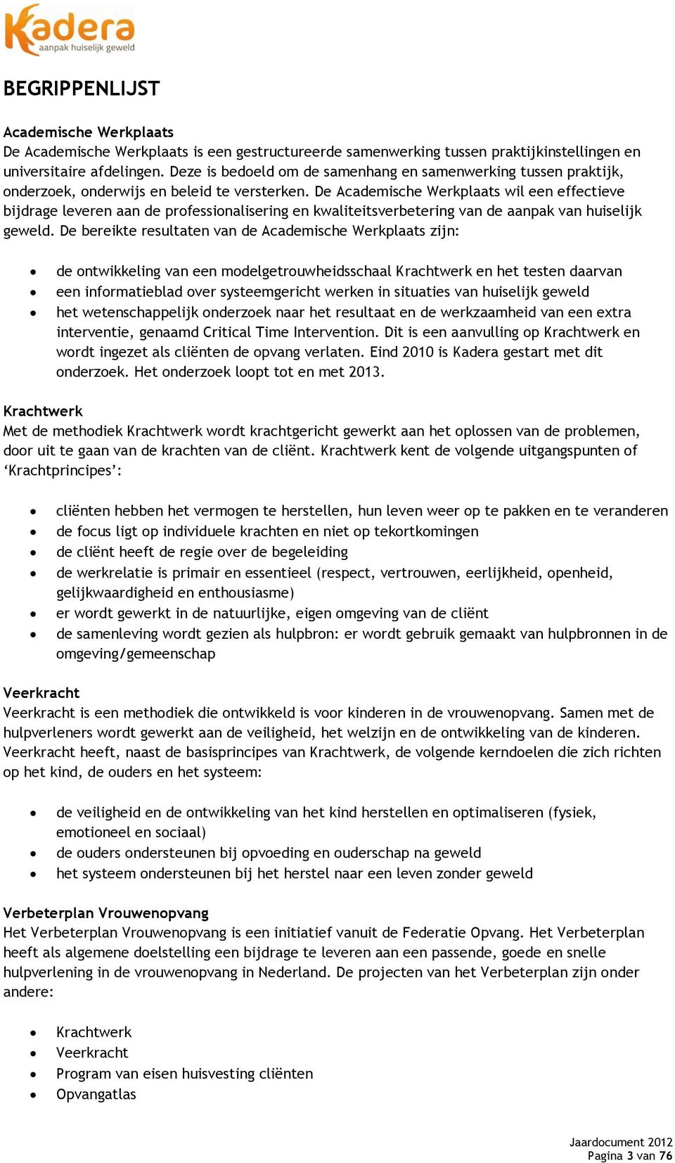 De Academische Werkplaats wil een effectieve bijdrage leveren aan de professionalisering en kwaliteitsverbetering van de aanpak van huiselijk geweld.