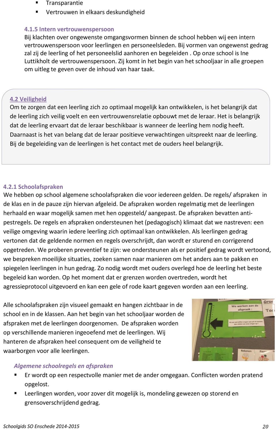 Bij vormen van ongewenst gedrag zal zij de leerling of het personeelslid aanhoren en begeleiden. Op onze school is Ine Luttikholt de vertrouwenspersoon.