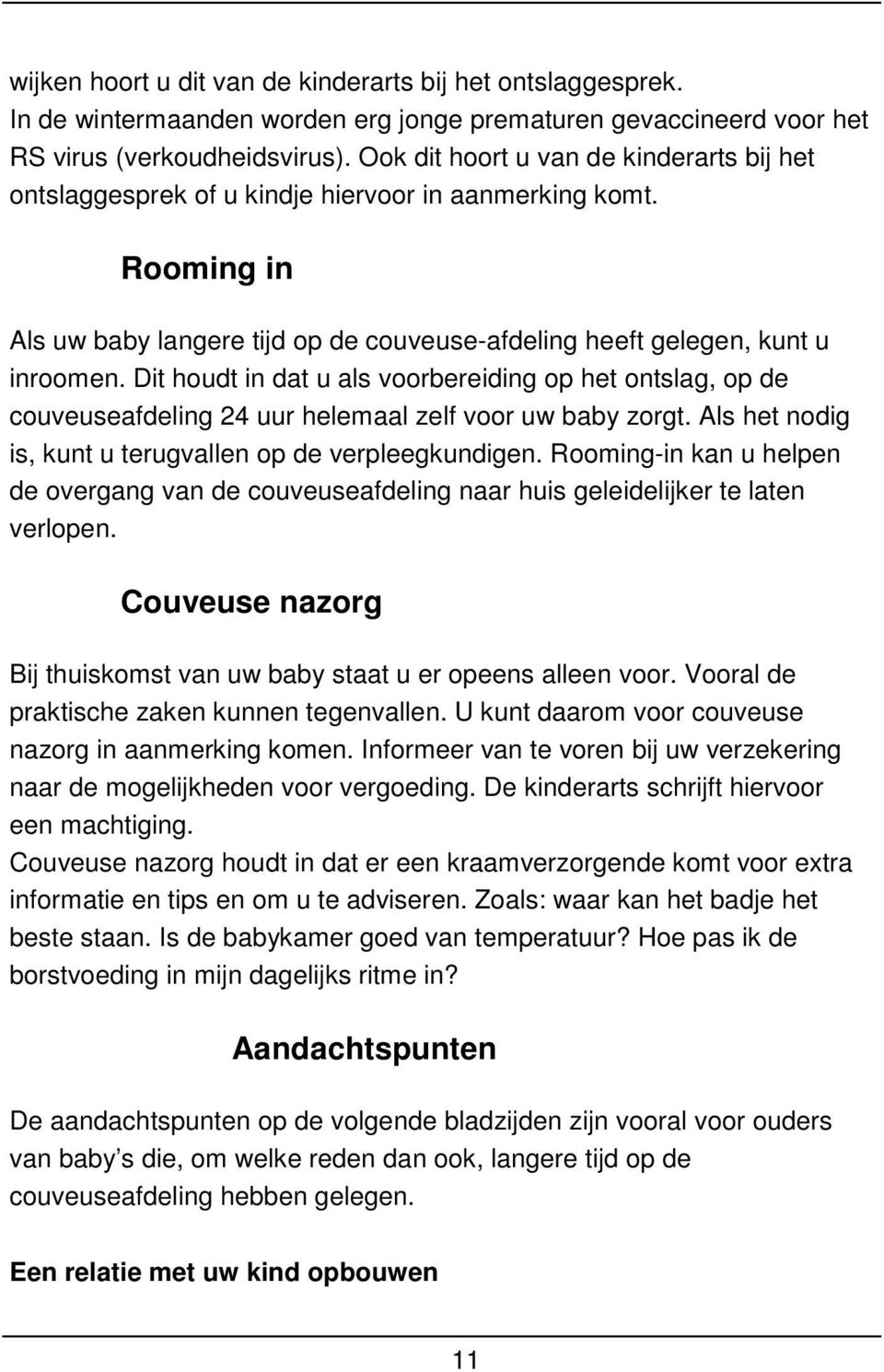 Dit houdt in dat u als voorbereiding op het ontslag, op de couveuseafdeling 24 uur helemaal zelf voor uw baby zorgt. Als het nodig is, kunt u terugvallen op de verpleegkundigen.