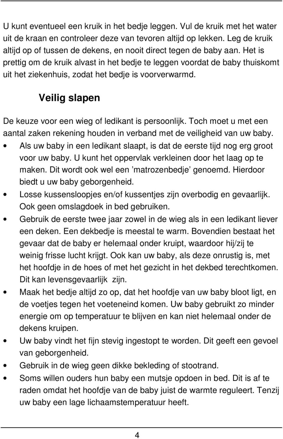 Het is prettig om de kruik alvast in het bedje te leggen voordat de baby thuiskomt uit het ziekenhuis, zodat het bedje is voorverwarmd. Veilig slapen De keuze voor een wieg of ledikant is persoonlijk.