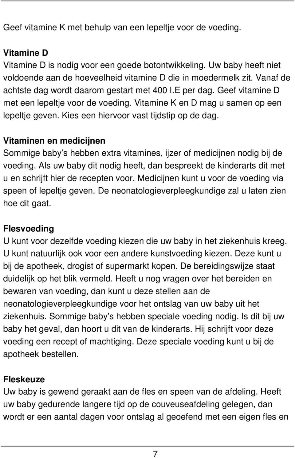 Vitamine K en D mag u samen op een lepeltje geven. Kies een hiervoor vast tijdstip op de dag. Vitaminen en medicijnen Sommige baby s hebben extra vitamines, ijzer of medicijnen nodig bij de voeding.