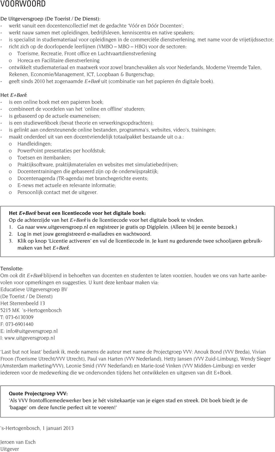 voor de sectoren: o Toerisme, Recreatie, Front office en Luchtvaartdienstverlening o Horeca en Facilitaire dienstverlening - ontwikkelt studiemateriaal en maatwerk voor zowel branchevakken als voor