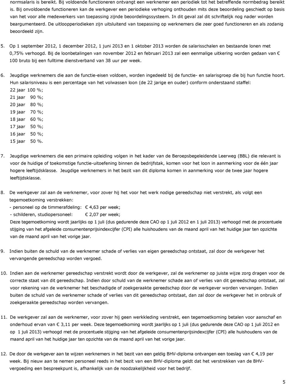 In dit geval zal dit schriftelijk nog nader worden beargumenteerd. De uitloopperiodieken zijn uitsluitend van toepassing op werknemers die zeer goed functioneren en als zodanig beoordeeld zijn. 5.