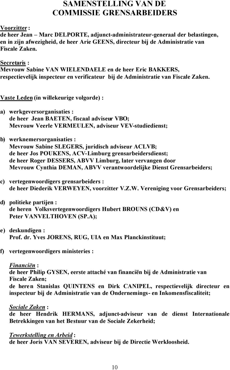 Vaste Leden (in willekeurige volgorde) : a) werkgeversorganisaties : de heer Jean BAETEN, fiscaal adviseur VBO; Mevrouw Veerle VERMEULEN, adviseur VEV-studiedienst; b) werknemersorganisaties :