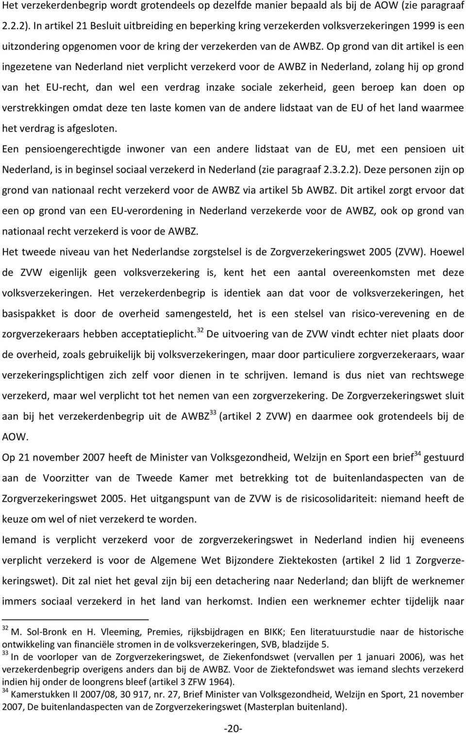 Op grond van dit artikel is een ingezetene van Nederland niet verplicht verzekerd voor de AWBZ in Nederland, zolang hij op grond van het EU-recht, dan wel een verdrag inzake sociale zekerheid, geen