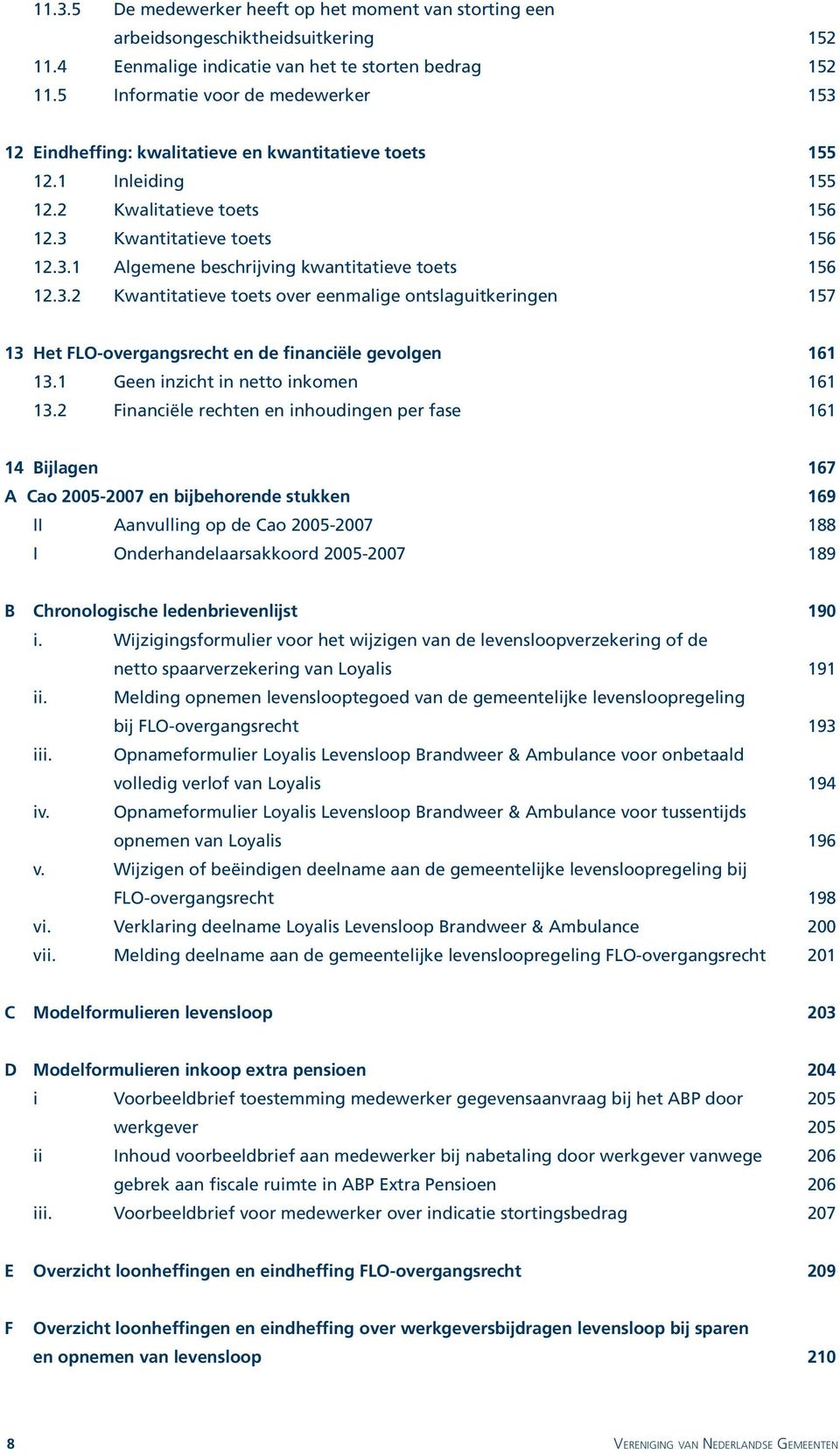 3.2 Kwantitatieve toets over eenmalige ontslaguitkeringen 157 13 Het FLO-overgangsrecht en de financiële gevolgen 161 13.1 Geen inzicht in netto inkomen 161 13.