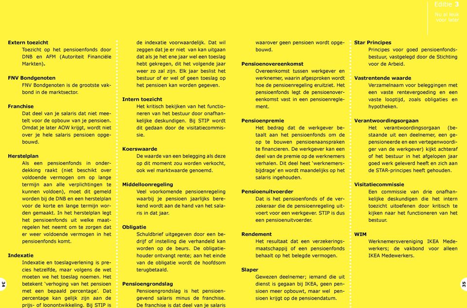 Herstelplan Als een pensioenfonds in onderdekking raakt (niet beschikt over voldoende vermogen om op lange termijn aan alle verplichtingen te kunnen voldoen), moet dit gemeld worden bij de DNB en een