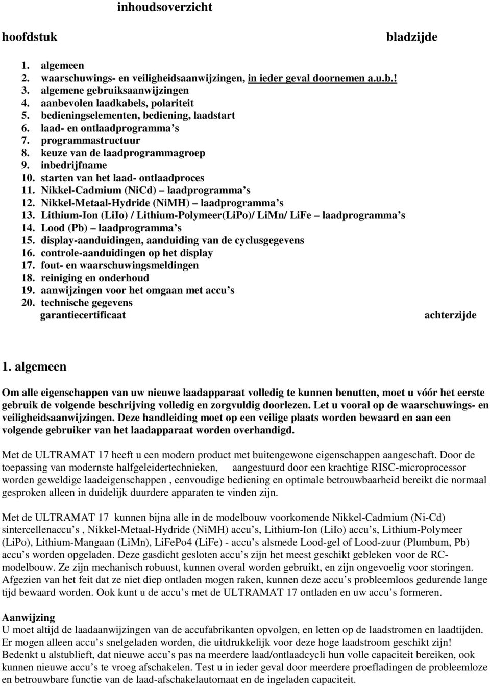 Nikkel-Cadmium (NiCd) laadprogramma s 12. Nikkel-Metaal-Hydride (NiMH) laadprogramma s 13. Lithium-Ion (LiIo) / Lithium-Polymeer(LiPo)/ LiMn/ LiFe laadprogramma s 14. Lood (Pb) laadprogramma s 15.