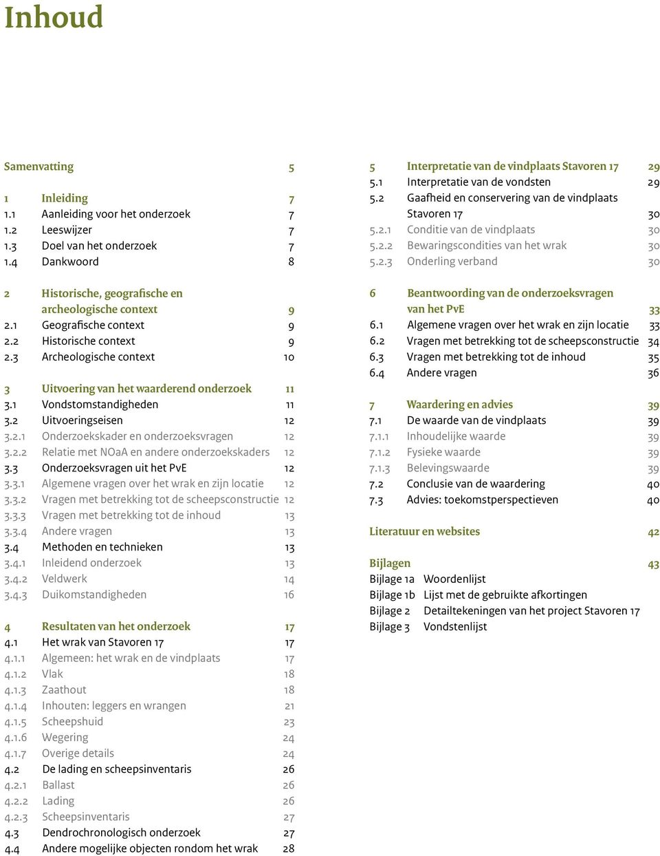 2.2 Relatie met NOaA en andere onderzoekskaders 12 3.3 Onderzoeksvragen uit het PvE 12 3.3.1 Algemene vragen over het wrak en zijn locatie 12 3.3.2 Vragen met betrekking tot de scheepsconstructie 12 3.