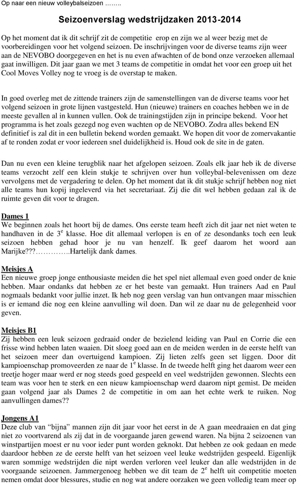 De inschrijvingen voor de diverse teams zijn weer aan de NEVOBO doorgegeven en het is nu even afwachten of de bond onze verzoeken allemaal gaat inwilligen.