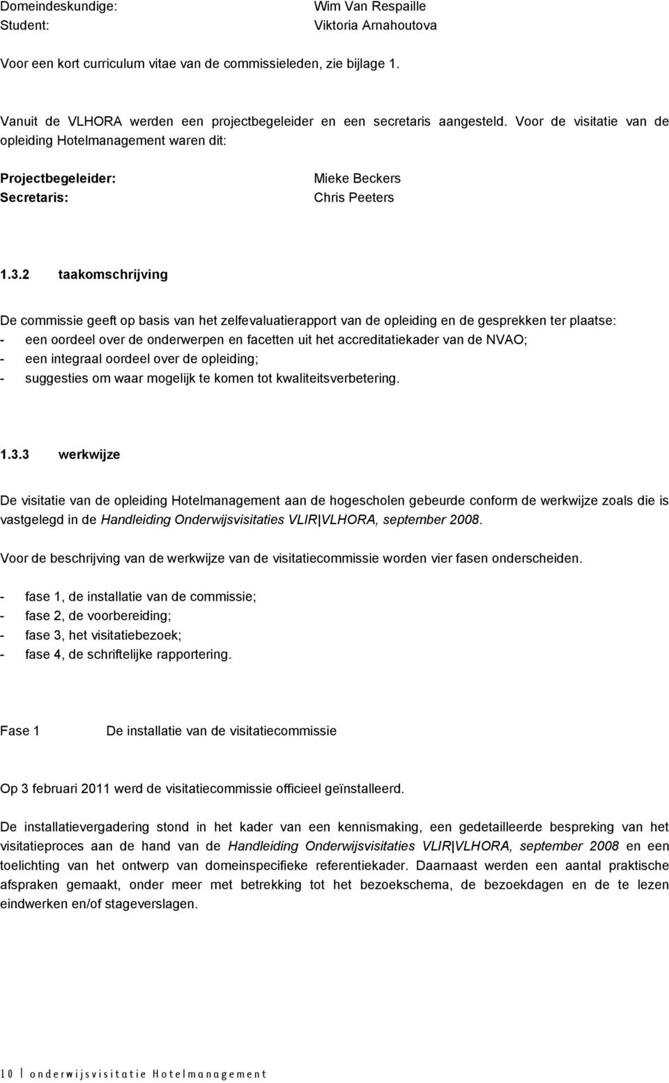 3.2 taakomschrijving De commissie geeft op basis van het zelfevaluatierapport van de opleiding en de gesprekken ter plaatse: - een oordeel over de onderwerpen en facetten uit het accreditatiekader