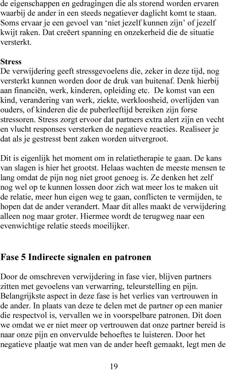 Stress De verwijdering geeft stressgevoelens die, zeker in deze tijd, nog versterkt kunnen worden door de druk van buitenaf. Denk hierbij aan financiën, werk, kinderen, opleiding etc.