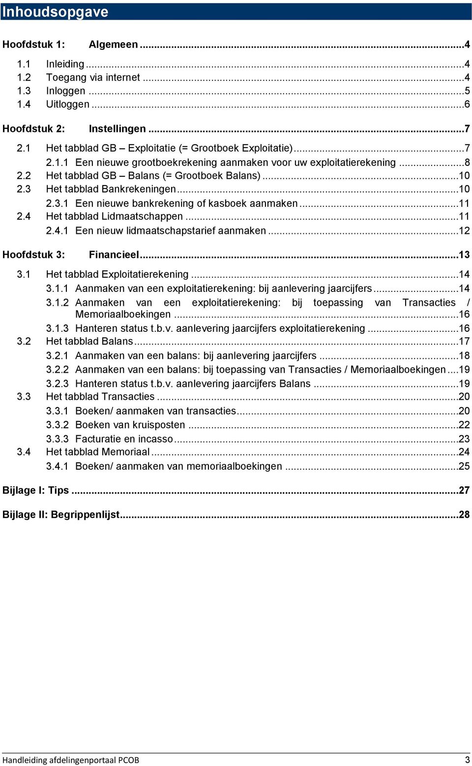 3 Het tabblad Bankrekeningen...10 2.3.1 Een nieuwe bankrekening of kasboek aanmaken...11 2.4 Het tabblad Lidmaatschappen...11 2.4.1 Een nieuw lidmaatschapstarief aanmaken...12 Hoofdstuk 3: Financieel.