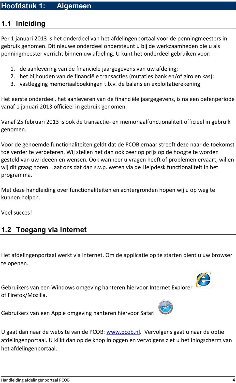 de aanlevering van de financiële jaargegevens van uw afdeling; 2. het bijhouden van de financiële transacties (mutaties bank en/of giro en kas); 3. vastlegging memoriaalboekingen t.b.v. de balans en exploitatierekening Het eerste onderdeel, het aanleveren van de financiële jaargegevens, is na een oefenperiode vanaf 1 januari 2013 officieel in gebruik genomen.