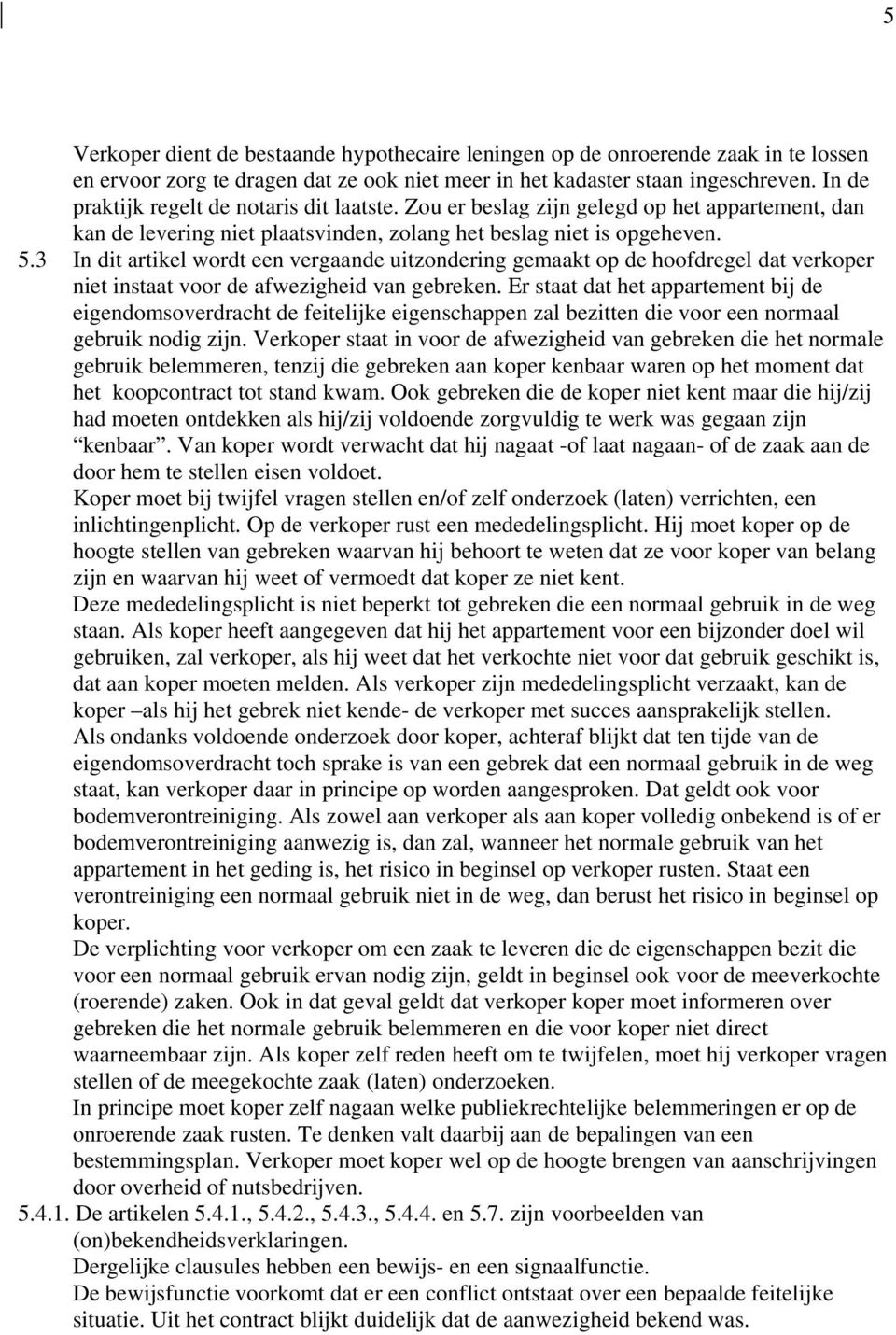 3 In dit artikel wordt een vergaande uitzondering gemaakt op de hoofdregel dat verkoper niet instaat voor de afwezigheid van gebreken.