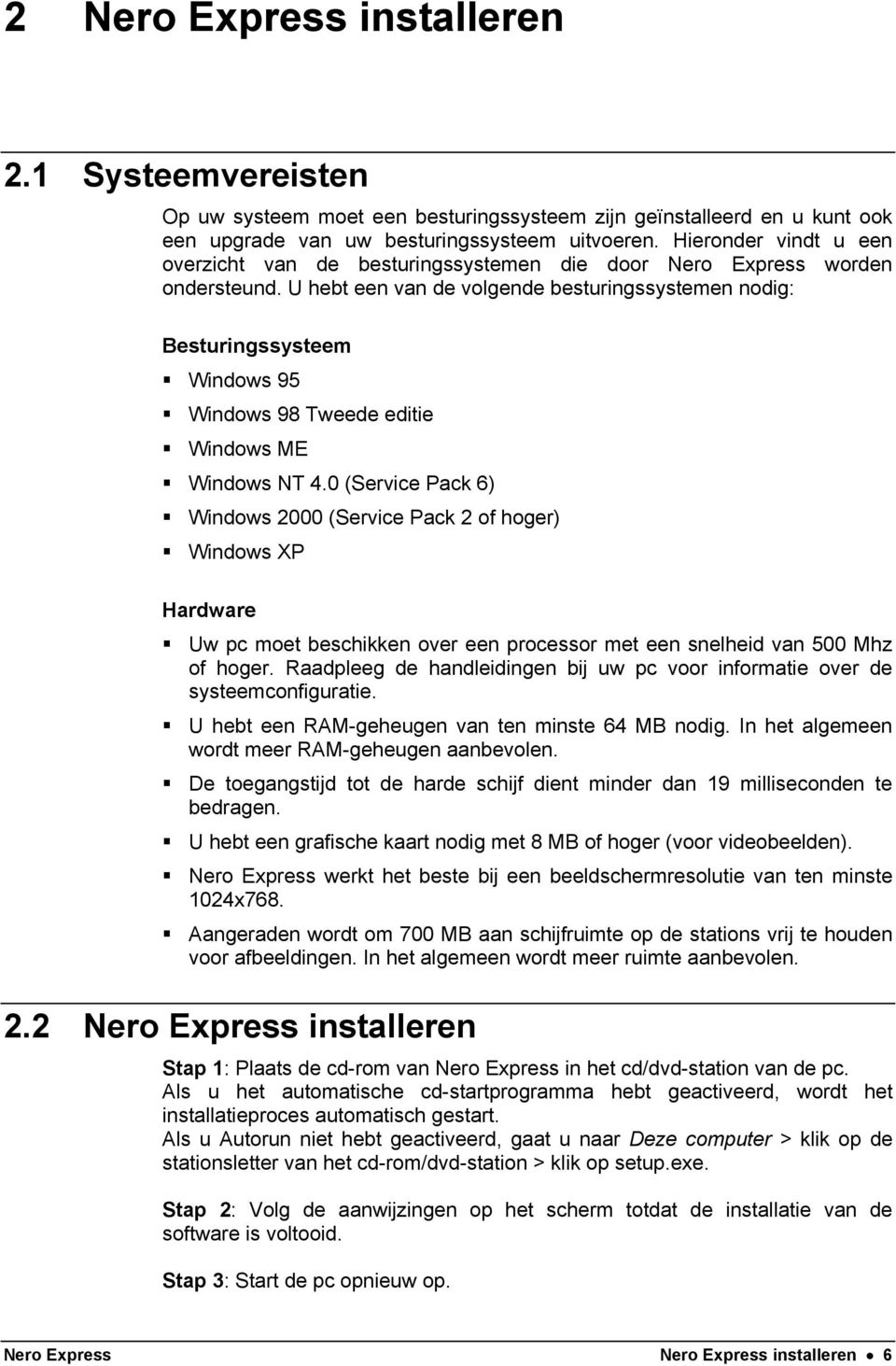 U hebt een van de volgende besturingssystemen nodig: Besturingssysteem Windows 95 Windows 98 Tweede editie Windows ME Windows NT 4.