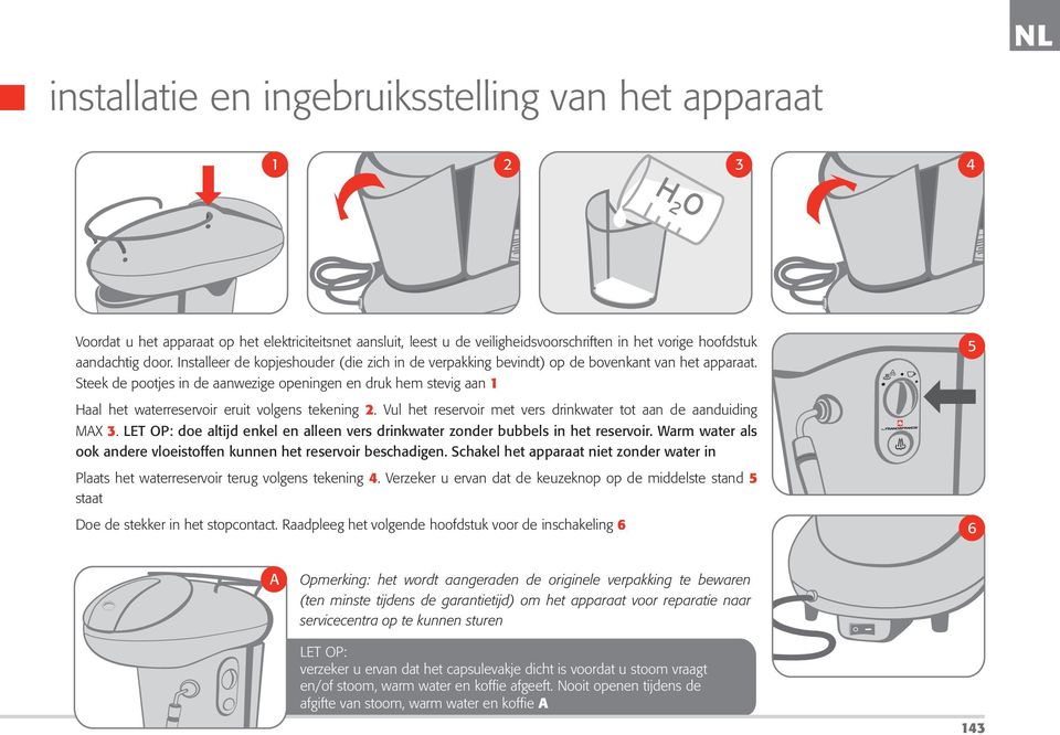 Steek de pootjes in de aanwezige openingen en druk hem stevig aan 1 Haal het waterreservoir eruit volgens tekening 2. Vul het reservoir met vers drinkwater tot aan de aanduiding MAX 3.