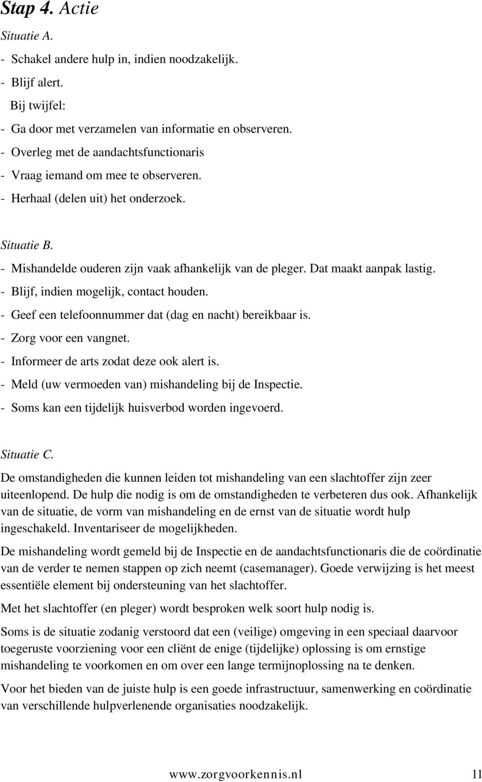 Dat maakt aanpak lastig. - Blijf, indien mogelijk, contact houden. - Geef een telefoonnummer dat (dag en nacht) bereikbaar is. - Zorg voor een vangnet. - Informeer de arts zodat deze ook alert is.