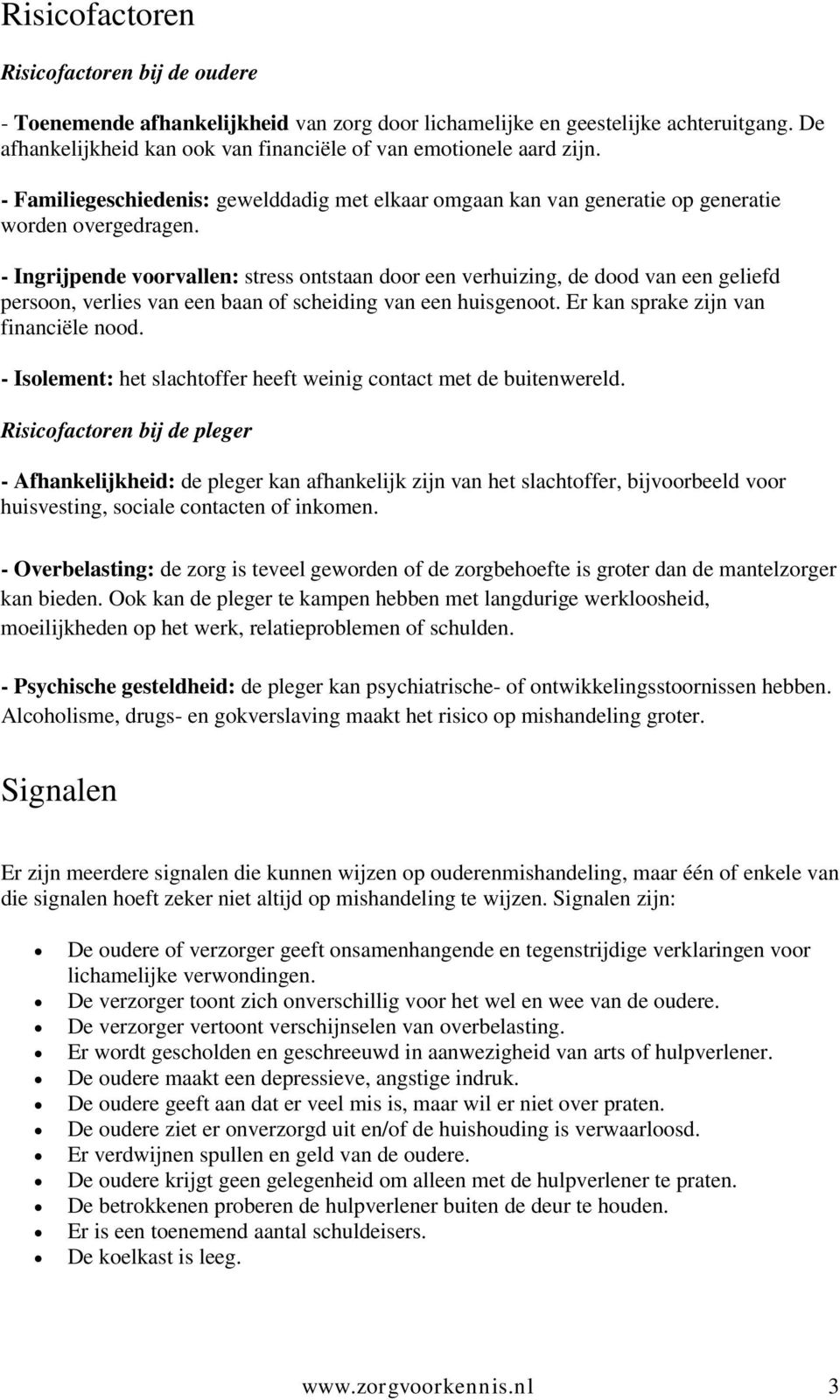 - Ingrijpende voorvallen: stress ontstaan door een verhuizing, de dood van een geliefd persoon, verlies van een baan of scheiding van een huisgenoot. Er kan sprake zijn van financiële nood.