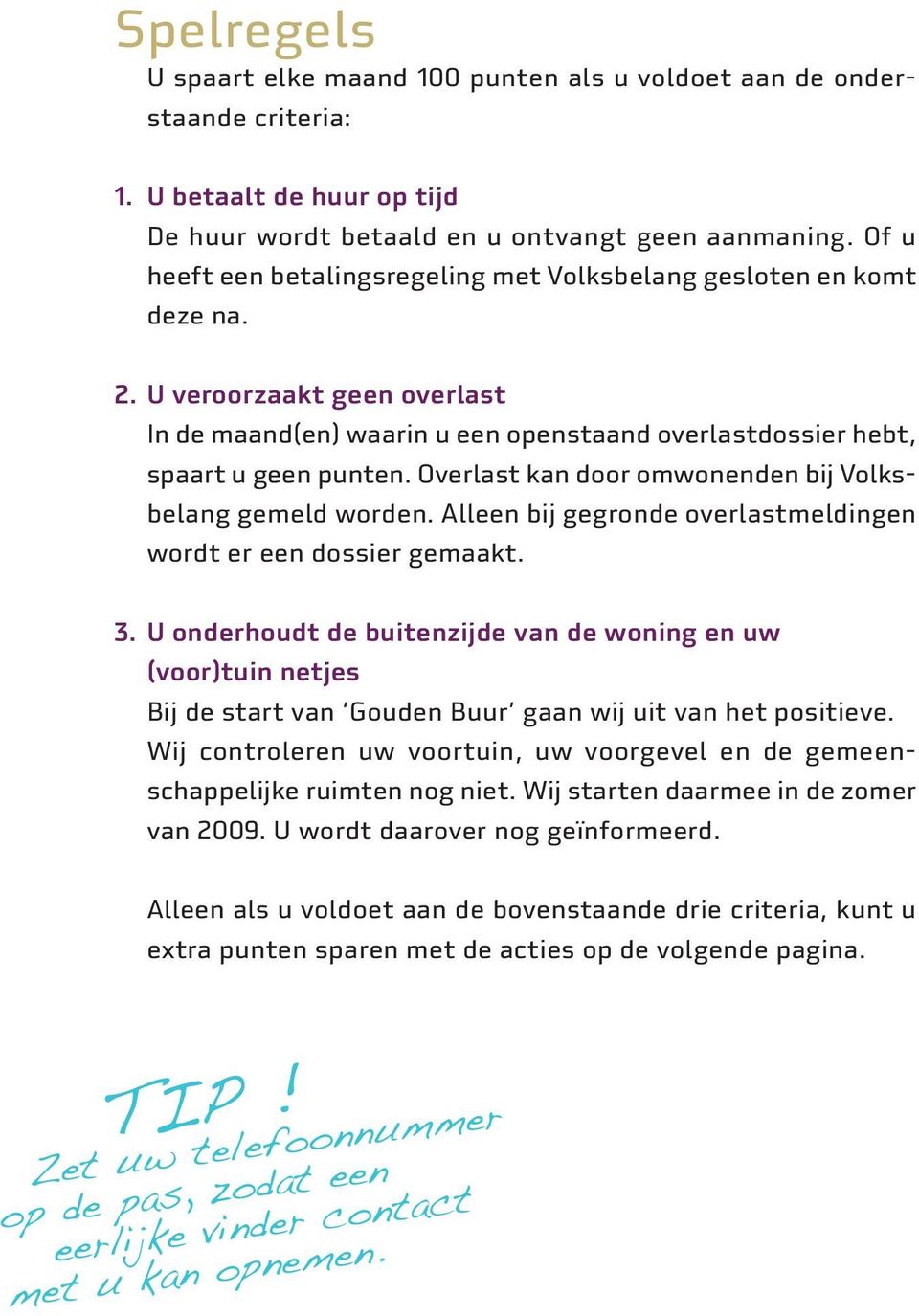 Overlast kan door omwonenden bij Volksbelang gemeld worden. Alleen bij gegronde overlastmeldingen wordt er een dossier gemaakt. 3.