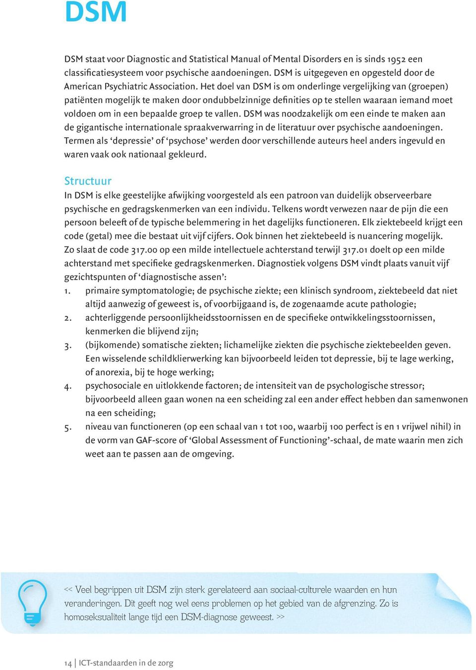 Het doel van DSM is om onderlinge vergelijking van (groepen) patiënten mogelijk te maken door ondubbelzinnige definities op te stellen waaraan iemand moet voldoen om in een bepaalde groep te vallen.