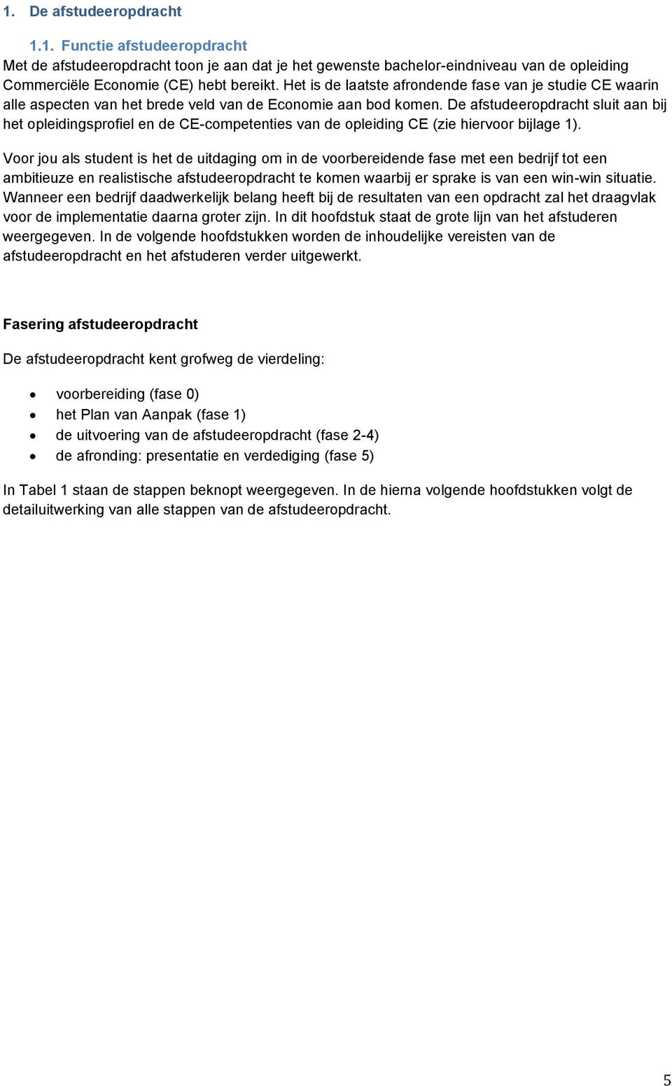 De afstudeeropdracht sluit aan bij het opleidingsprofiel en de CE-competenties van de opleiding CE (zie hiervoor bijlage 1).