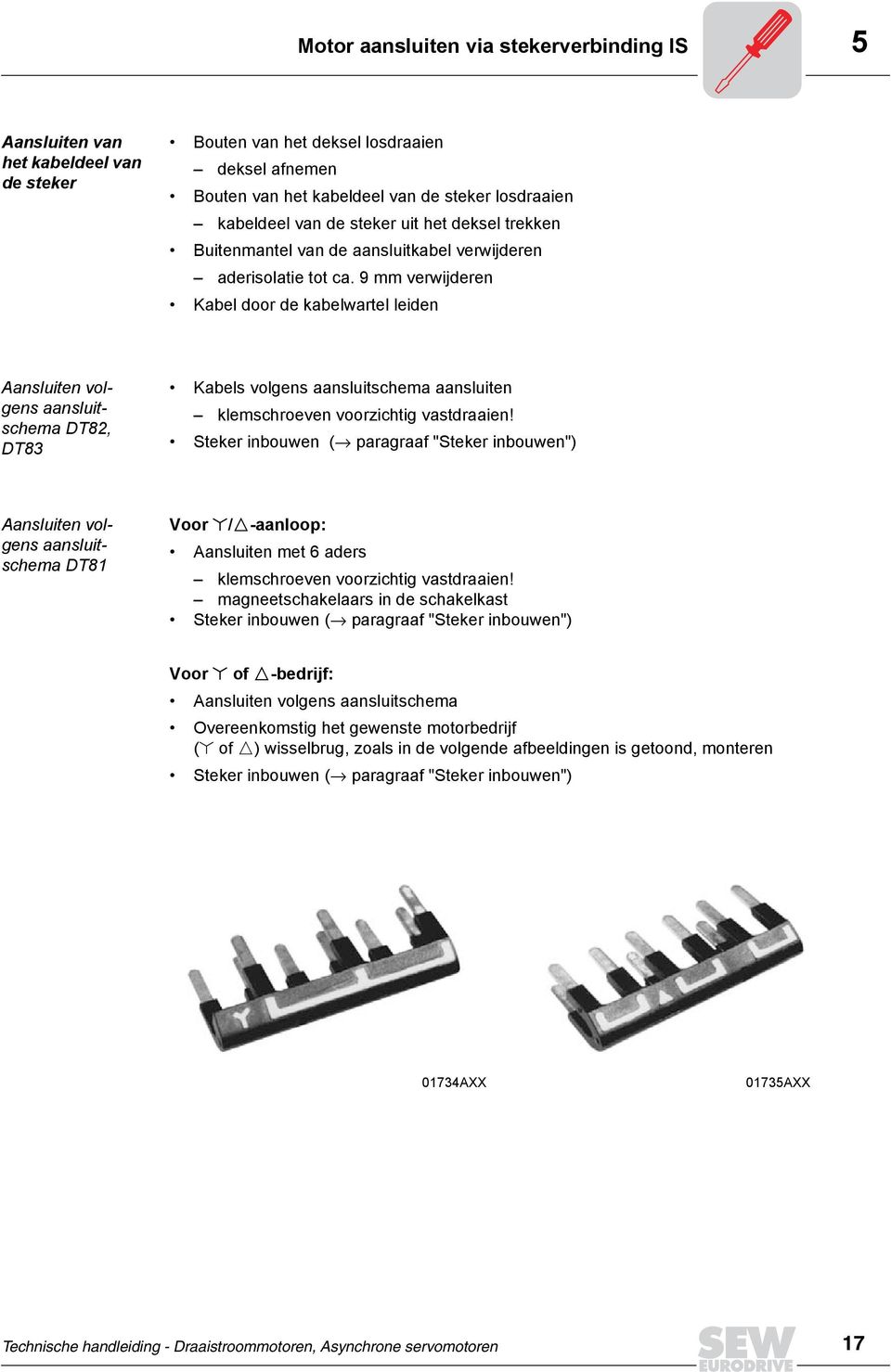 9 mm verwijderen Kabel door de kabelwartel leiden Aansluiten volgens aansluitschema DT82, DT83 Kabels volgens aansluitschema aansluiten klemschroeven voorzichtig vastdraaien!