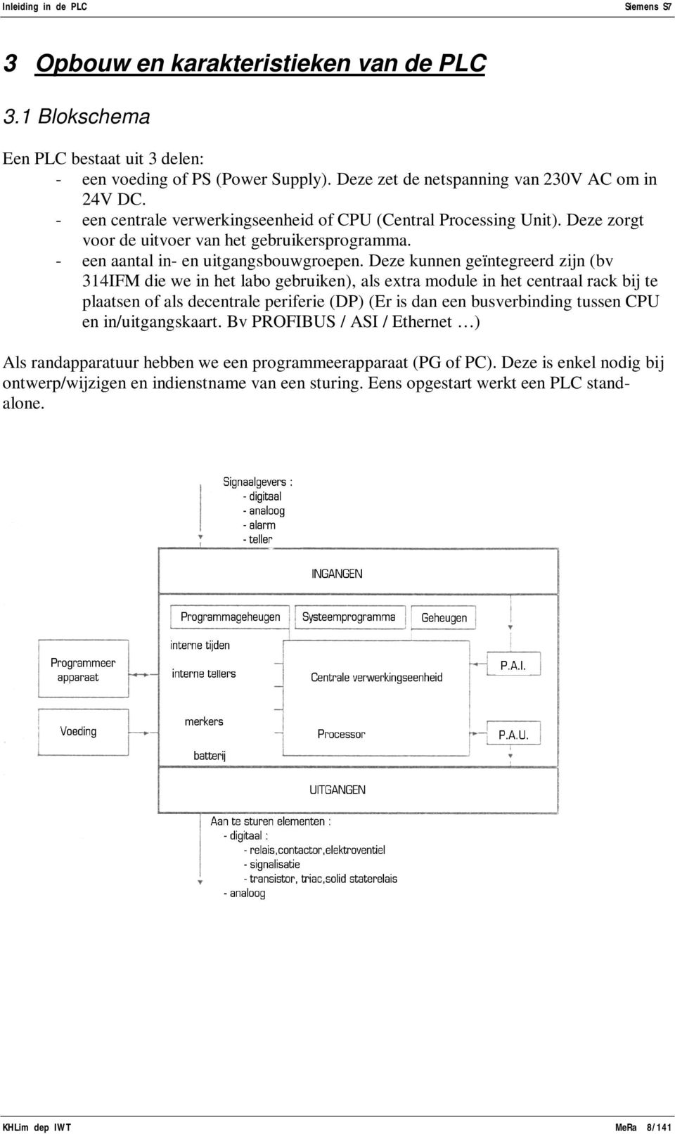 Deze kunnen geïntegreerd zijn (bv 314IFM die we in het labo gebruiken), als extra module in het centraal rack bij te plaatsen of als decentrale periferie (DP) (Er is dan een busverbinding tussen