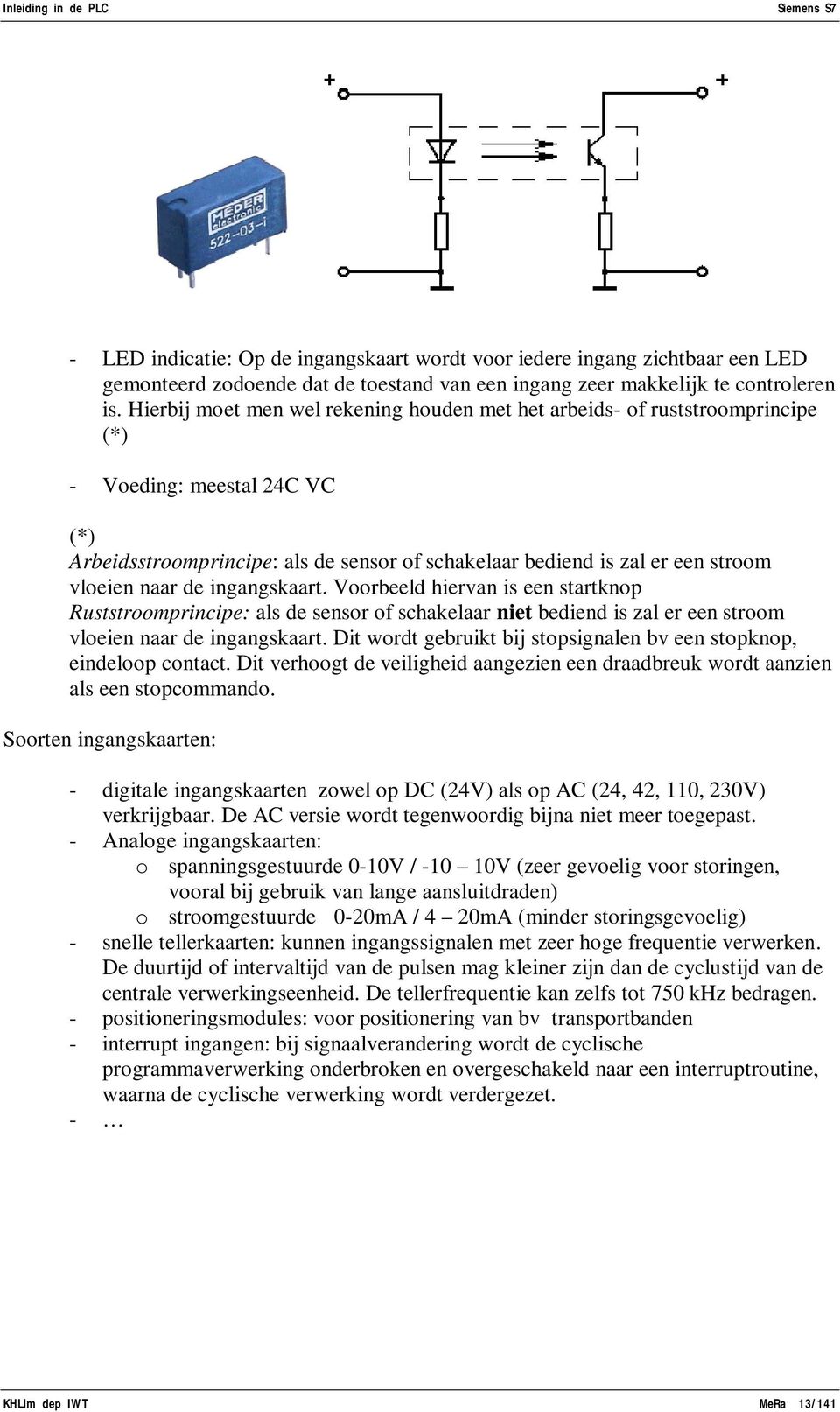 naar de ingangskaart. Voorbeeld hiervan is een startknop Ruststroomprincipe: als de sensor of schakelaar niet bediend is zal er een stroom vloeien naar de ingangskaart.