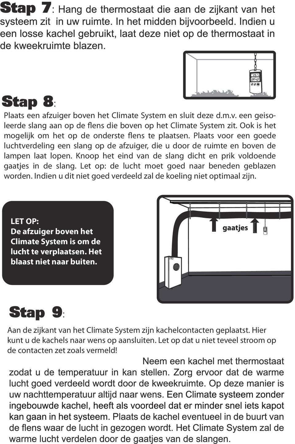 Knoop het eind van de slang dicht en prik voldoende gaatjes in de slang. Let op: de lucht moet goed naar beneden geblazen worden. Indien u dit niet goed verdeeld zal de koeling niet optimaal zijn.