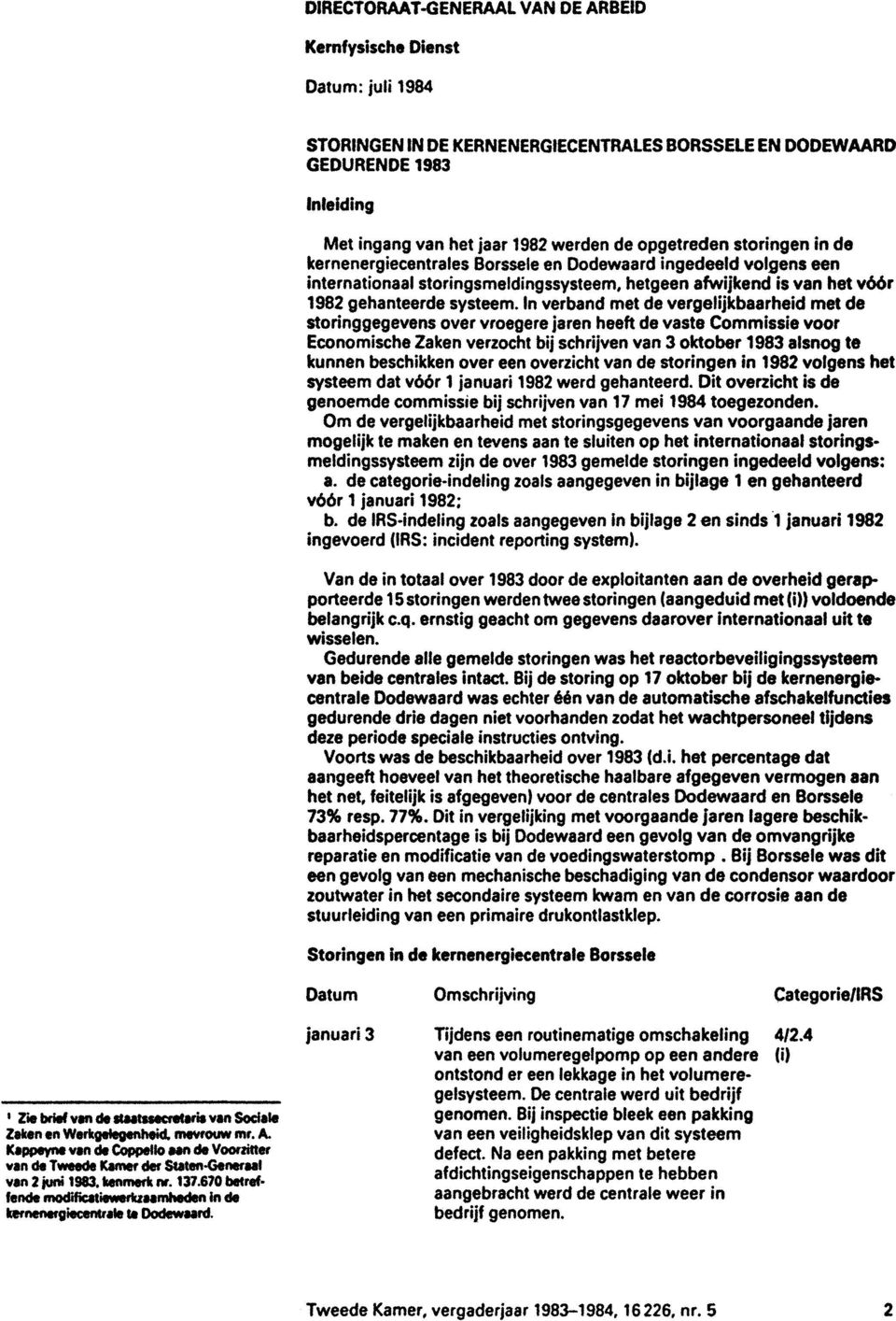 In verband met de vergelijkbaarheid met de storinggegevens over vroegere jaren heeft de vaste Commissie voor Economische Zaken verzocht bij schrijven van 3 oktober 1983 alsnog te kunnen beschikken