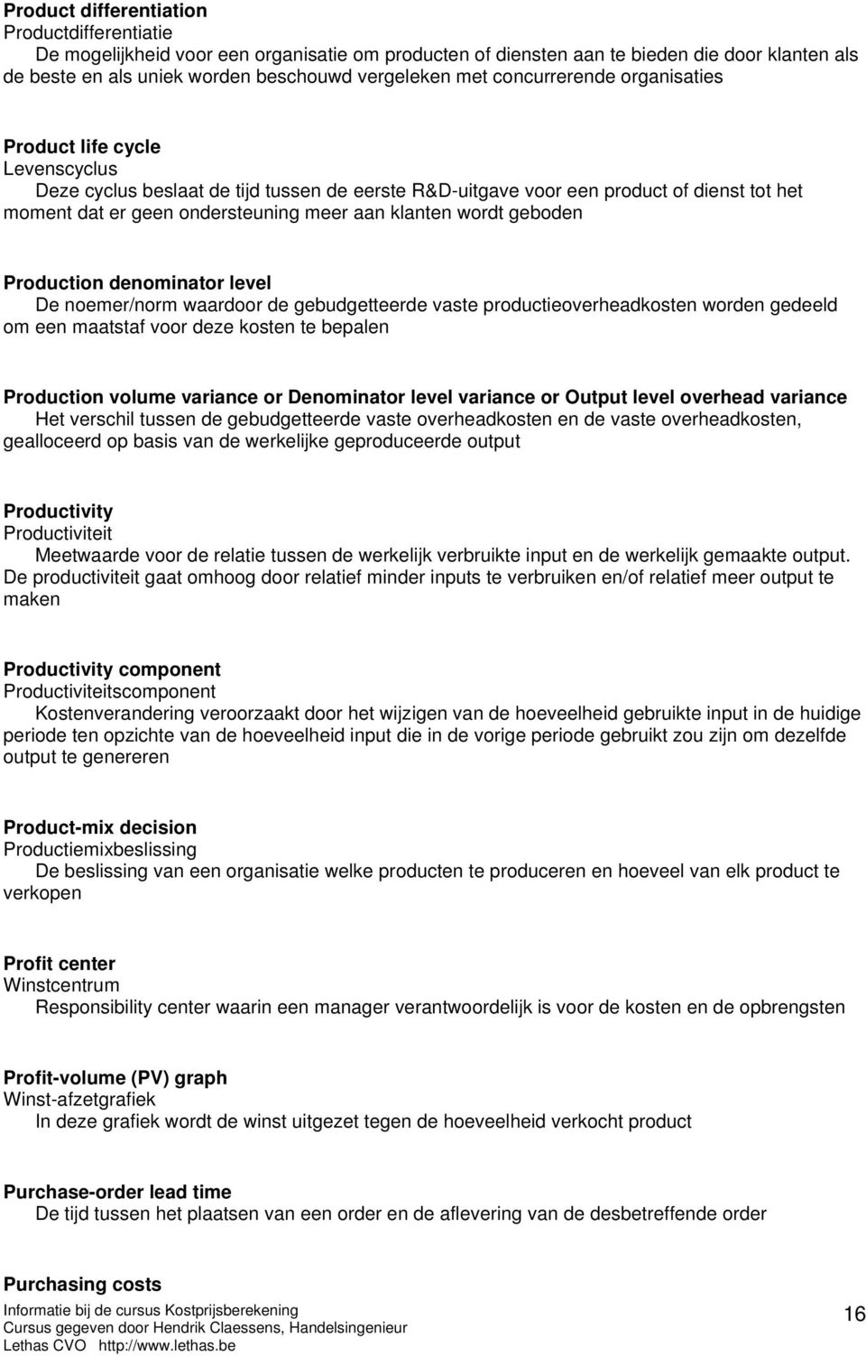 klanten wordt geboden Production denominator level De noemer/norm waardoor de gebudgetteerde vaste productieoverheadkosten worden gedeeld om een maatstaf voor deze kosten te bepalen Production volume